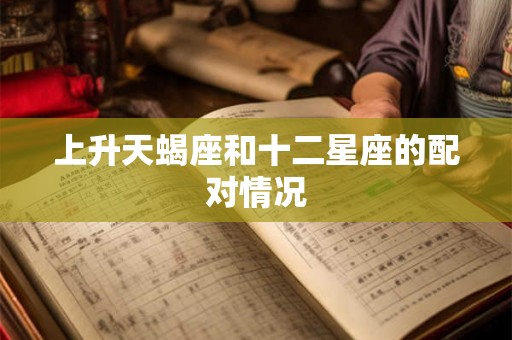 上升天蝎座和十二星座的配对情况