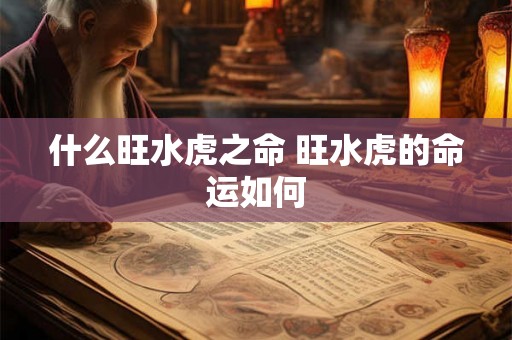 什么旺水虎之命 旺水虎的命运如何 什么旺水虎之命 旺水虎的命运如何