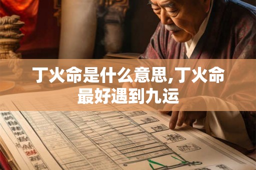 丁火命是什么意思,丁火命最好遇到九运