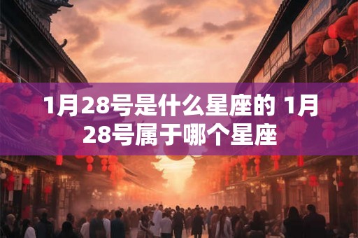 1月28号是什么星座的 1月28号属于哪个星座