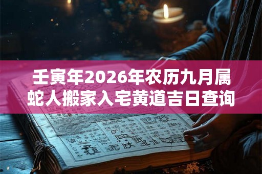 壬寅年2026年农历九月属蛇人搬家入宅黄道吉日查询