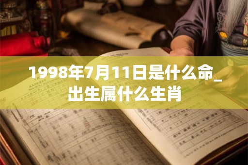 1998年7月11日是什么命_出生属什么生肖