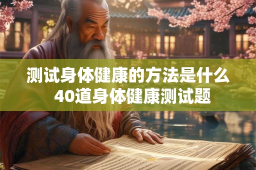 测试身体健康的方法是什么  40道身体健康测试题
