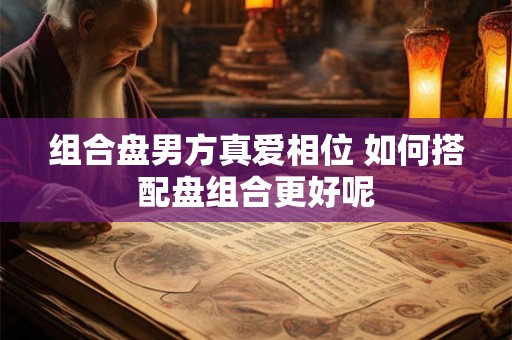 组合盘男方真爱相位 如何搭配盘组合更好呢