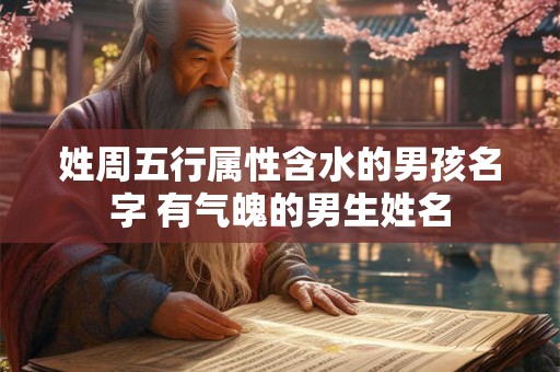 姓周五行属性含水的男孩名字 有气魄的男生姓名
