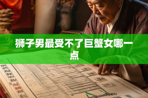 狮子男最受不了巨蟹女哪一点