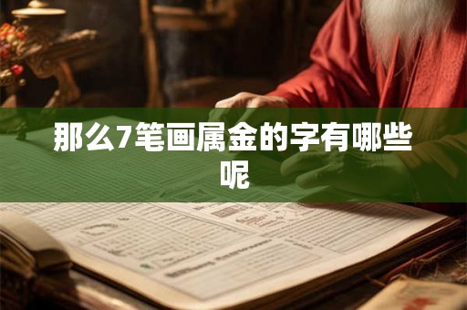 那么7笔画属金的字有哪些呢