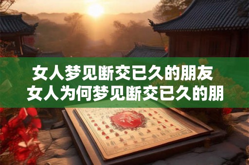 女人梦见断交已久的朋友 女人为何梦见断交已久的朋友 女人梦见断交已久的朋友 女人为何梦见断交已久的朋友