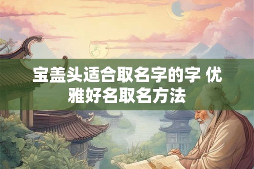 宝盖头适合取名字的字 优雅好名取名方法