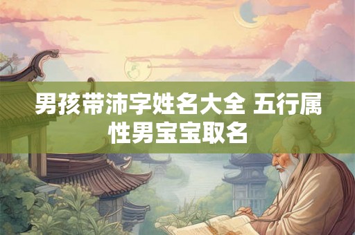 男孩带沛字姓名大全 五行属性男宝宝取名
