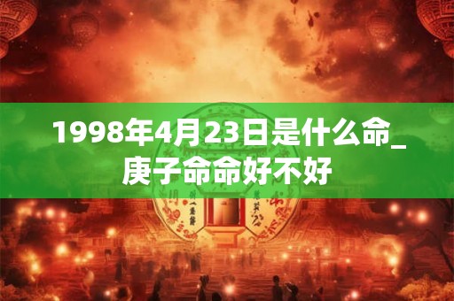 1998年4月23日是什么命_庚子命命好不好
