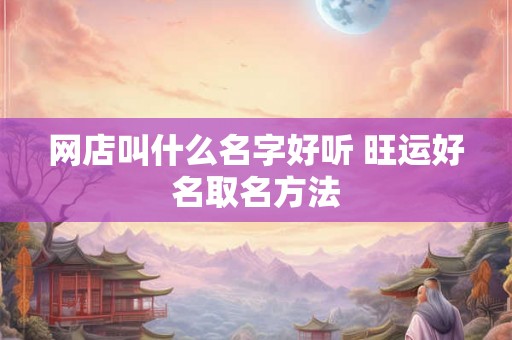 网店叫什么名字好听 旺运好名取名方法