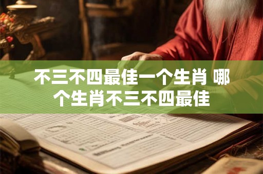不三不四最佳一个生肖 哪个生肖不三不四最佳