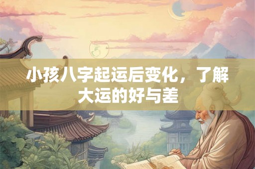 小孩八字起运后变化，了解大运的好与差