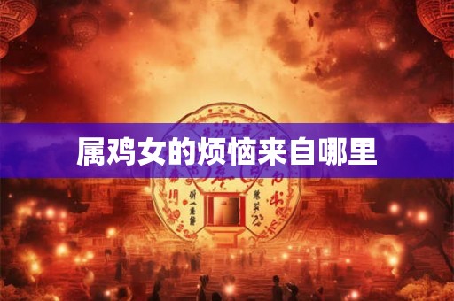 属鸡女的烦恼来自哪里