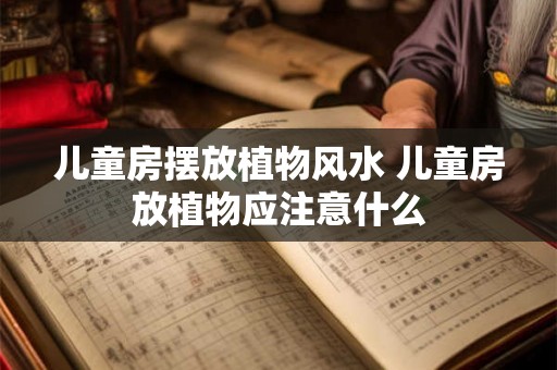 儿童房摆放植物风水 儿童房放植物应注意什么