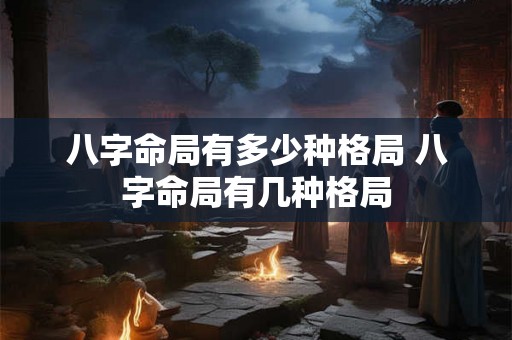 八字命局有多少种格局 八字命局有几种格局