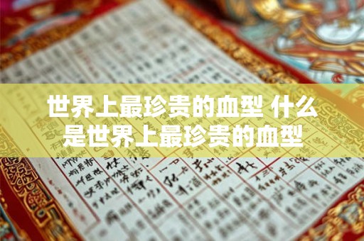 世界上最珍贵的血型 什么是世界上最珍贵的血型