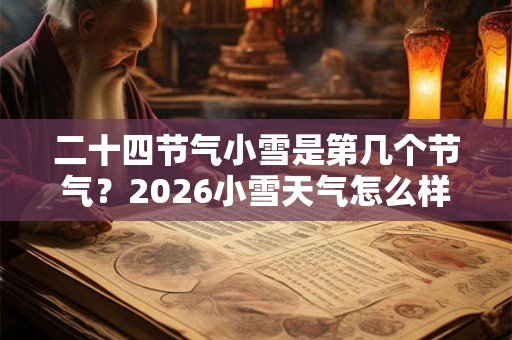 二十四节气小雪是第几个节气？2026小雪天气怎么样？