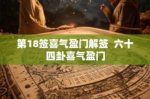 第18签喜气盈门解签 六十四卦喜气盈门 第18签喜气盈门解签 六十四卦喜气盈门