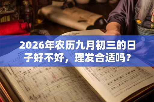 2026年农历九月初三的日子好不好,理发合适吗? 2026年农历九月初三的日子好不好,理发合适吗?