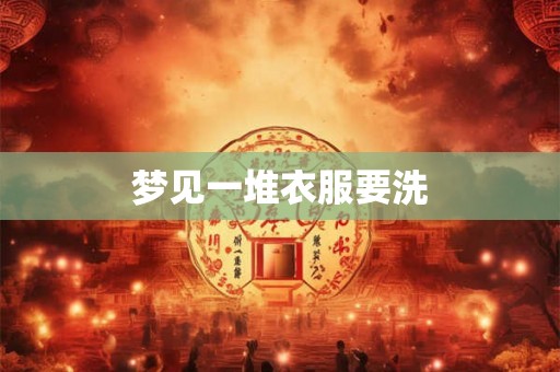 梦见一堆衣服要洗