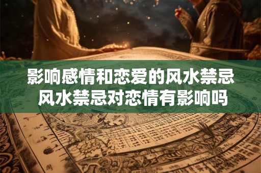 影响感情和恋爱的风水禁忌 风水禁忌对恋情有影响吗