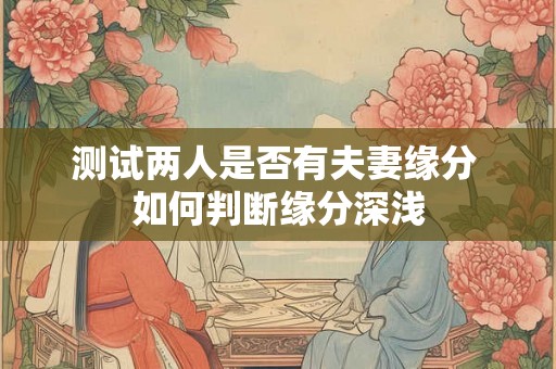 测试两人是否有夫妻缘分 如何判断缘分深浅