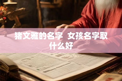 猪文雅的名字  女孩名字取什么好