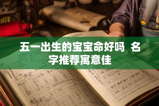 五一出生的宝宝命好吗  名字推荐寓意佳