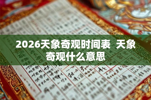 2026天象奇观时间表 天象奇观什么意思 2026天象奇观时间表 天象奇观什么意思