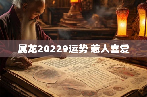 属龙20229运势 惹人喜爱