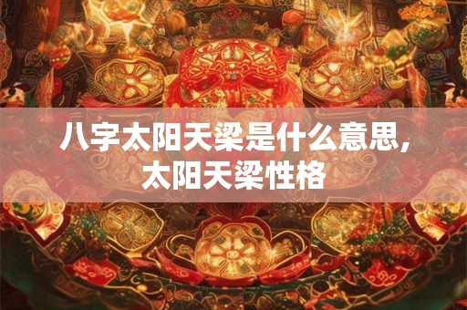 八字太阳天梁是什么意思,太阳天梁性格
