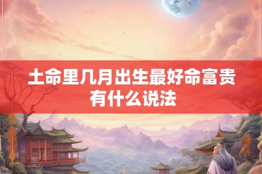 土命里几月出生最好命富贵 有什么说法