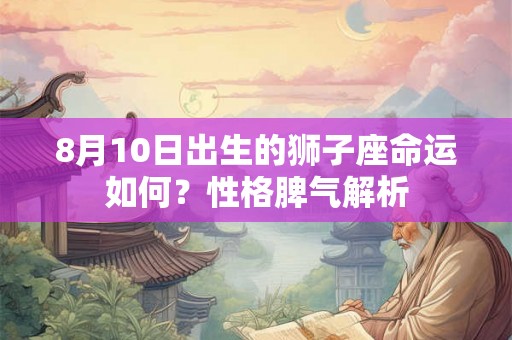 8月10日出生的狮子座命运如何？性格脾气解析