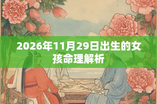 2026年11月29日出生的女孩命理解析 2026年11月29日出生的女孩命理解析