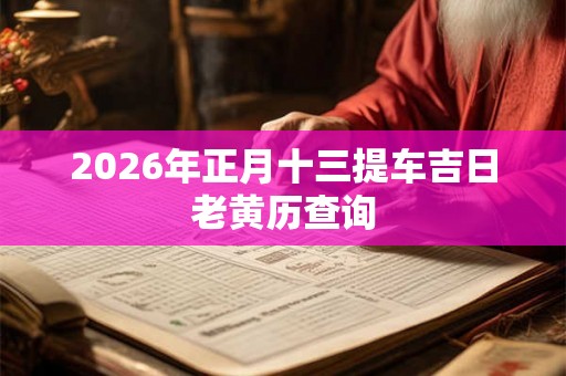 2026年正月十三提车吉日老黄历查询