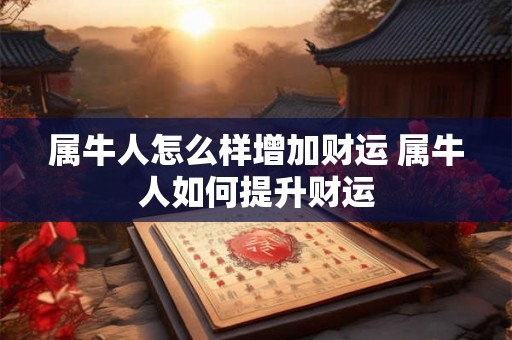 属牛人怎么样增加财运 属牛人如何提升财运