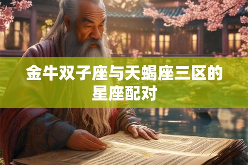 金牛双子座与天蝎座三区的星座配对
