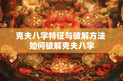克夫八字特征与破解方法 如何破解克夫八字