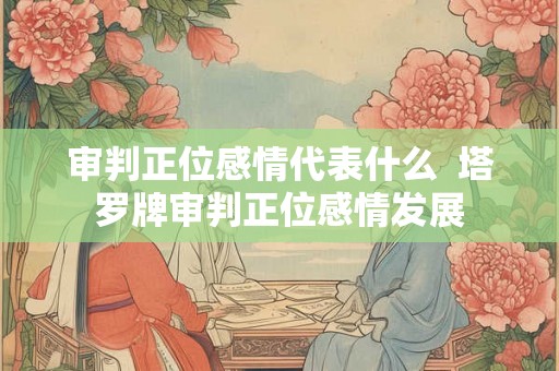 审判正位感情代表什么  塔罗牌审判正位感情发展
