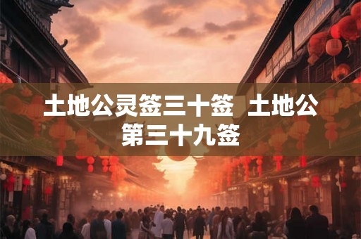 土地公灵签三十签  土地公第三十九签