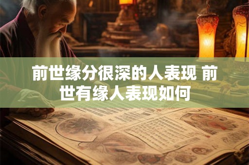 前世缘分很深的人表现 前世有缘人表现如何 前世缘分很深的人表现 前世有缘人表现如何