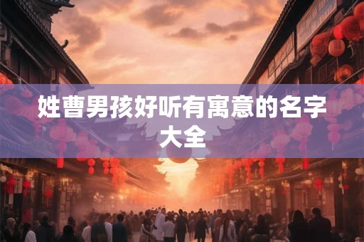 姓曹男孩好听有寓意的名字大全