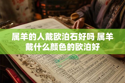 属羊的人戴欧泊石好吗 属羊戴什么颜色的欧泊好