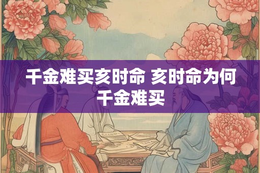 千金难买亥时命 亥时命为何千金难买 千金难买亥时命 亥时命为何千金难买