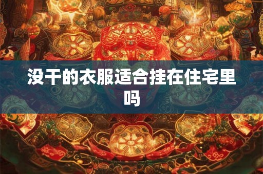 没干的衣服适合挂在住宅里吗