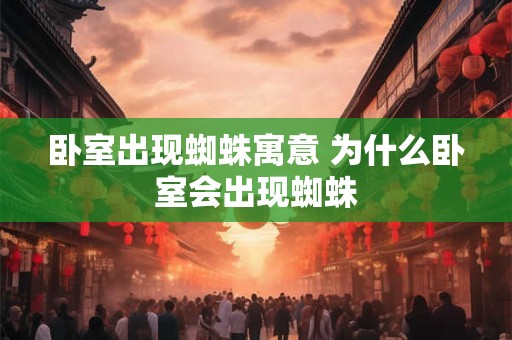 卧室出现蜘蛛寓意 为什么卧室会出现蜘蛛