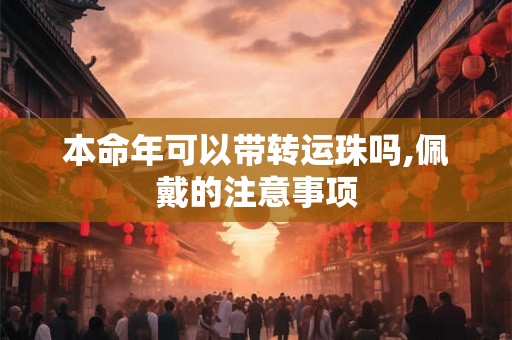 本命年可以带转运珠吗,佩戴的注意事项