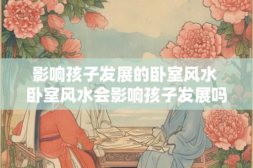 影响孩子发展的卧室风水 卧室风水会影响孩子发展吗